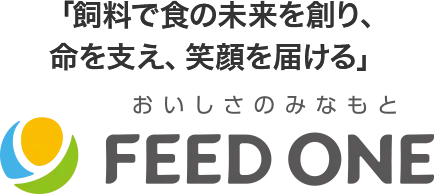 「飼料で食の未来を創り、命を支え、笑顔を届ける」おいしさのみなもと FEED ONE